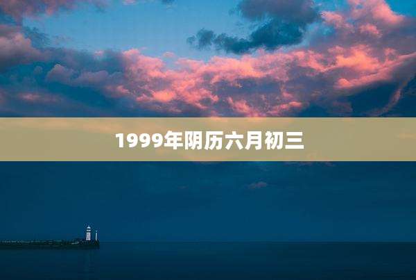 1999年阴历六月初三