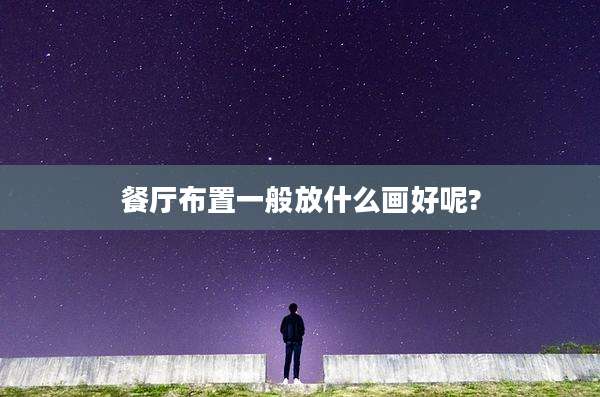 餐厅布置一般放什么画好呢?