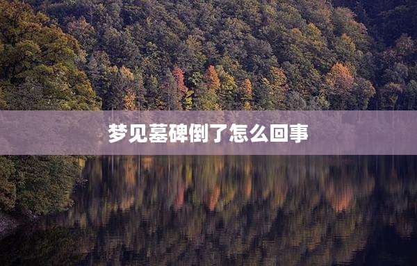 梦见墓碑倒了怎么回事