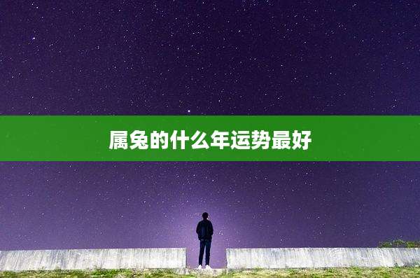 属兔的什么年运势最好