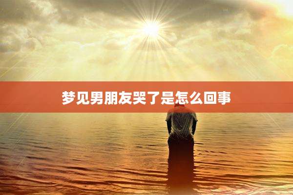梦见男朋友哭了是怎么回事