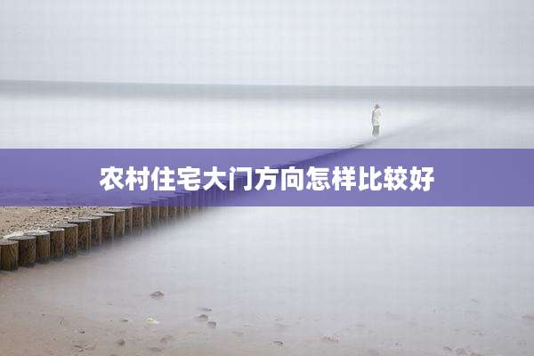 农村住宅大门方向怎样比较好