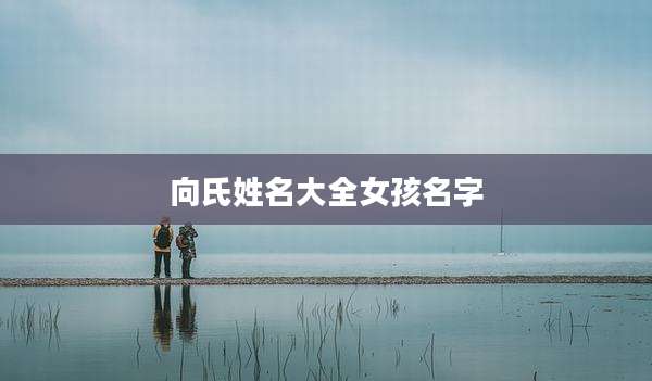 向氏姓名大全女孩名字