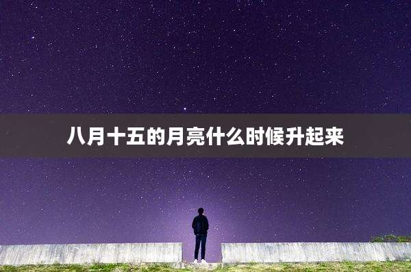 八月十五的月亮什么时候升起来