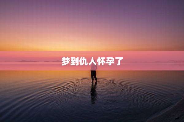 梦到仇人怀孕了