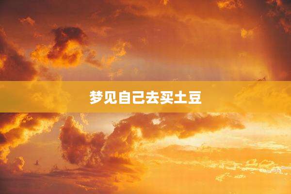梦见自己去买土豆