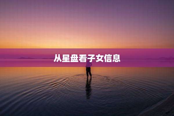 从星盘看子女信息