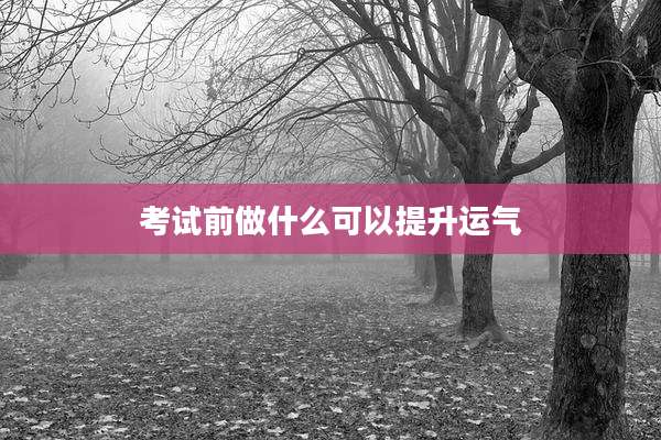 考试前做什么可以提升运气