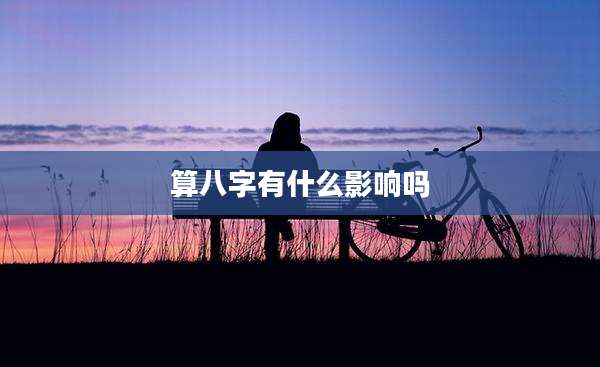 算八字有什么影响吗