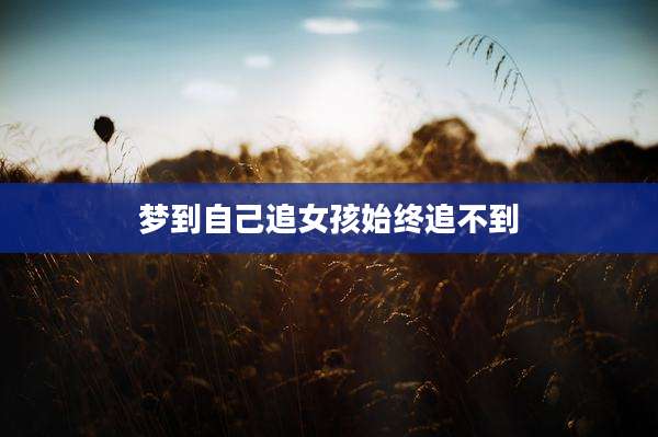 梦到自己追女孩始终追不到