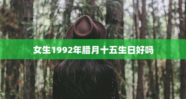 女生1992年腊月十五生日好吗