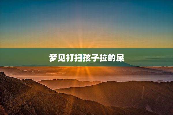 梦见打扫孩子拉的屎