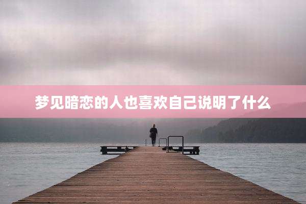 梦见暗恋的人也喜欢自己说明了什么
