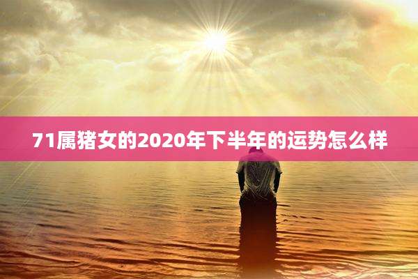 71属猪女的2020年下半年的运势怎么样