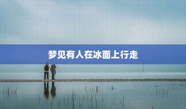 梦见有人在冰面上行走