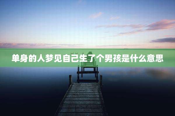 单身的人梦见自己生了个男孩是什么意思
