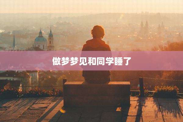 做梦梦见和同学睡了
