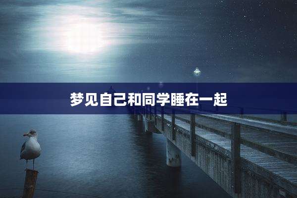梦见自己和同学睡在一起