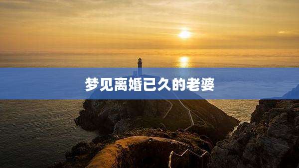 梦见离婚已久的老婆