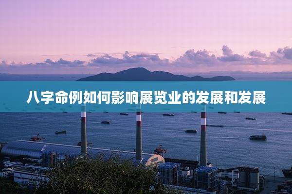 八字命例如何影响展览业的发展和发展
