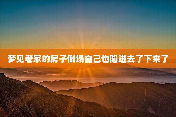 梦见老家的房子倒塌自己也陷进去了下来了
