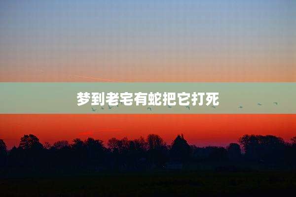 梦到老宅有蛇把它打死