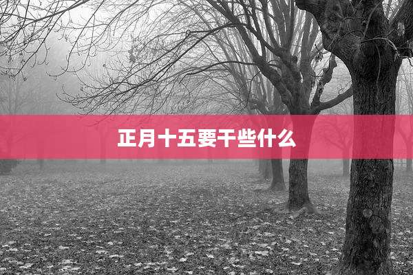 正月十五要干些什么