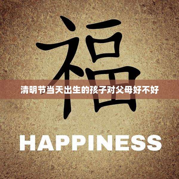 清明节当天出生的孩子对父母好不好