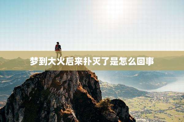 梦到大火后来扑灭了是怎么回事