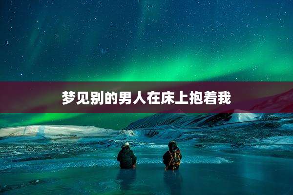 梦见别的男人在床上抱着我