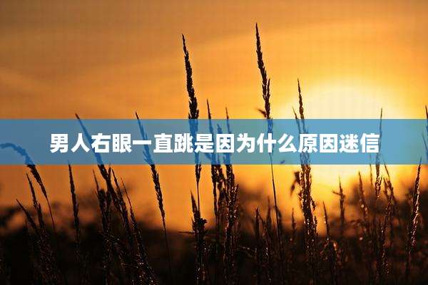 男人右眼一直跳是因为什么原因迷信