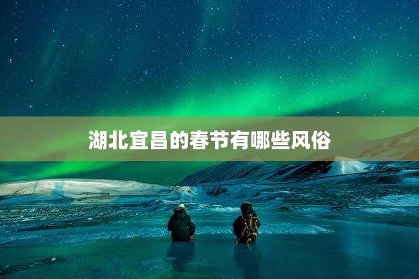湖北宜昌的春节有哪些风俗
