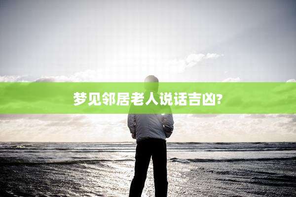 梦见邻居老人说话吉凶?