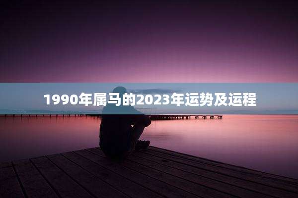 1990年属马的2023年运势及运程