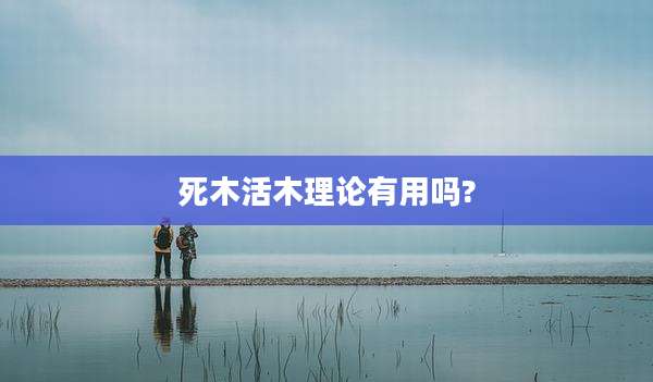 死木活木理论有用吗?