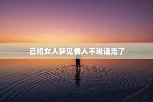 已婚女人梦见情人不说话走了