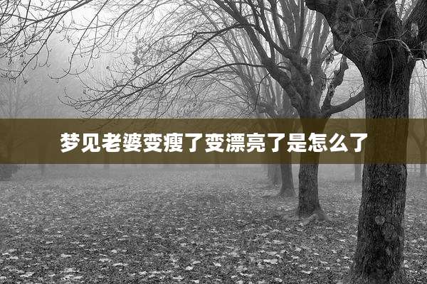 梦见老婆变瘦了变漂亮了是怎么了