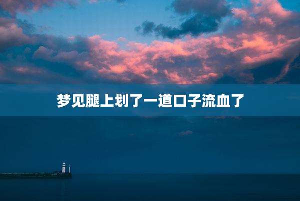 梦见腿上划了一道口子流血了