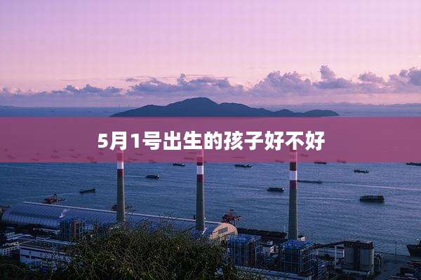 5月1号出生的孩子好不好