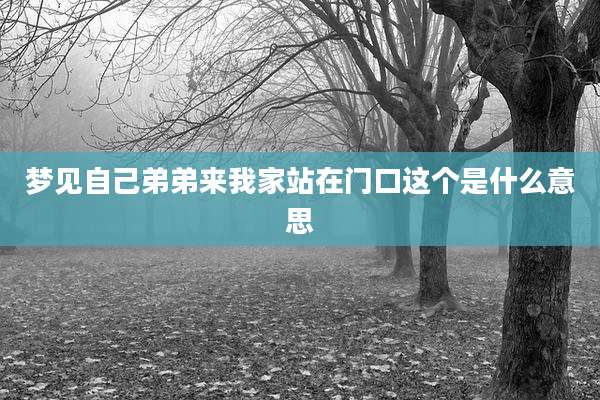 梦见自己弟弟来我家站在门口这个是什么意思