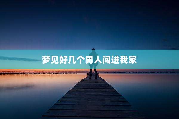 梦见好几个男人闯进我家