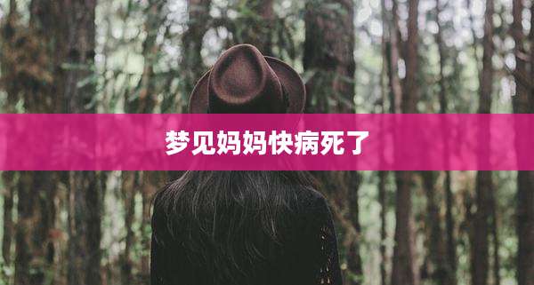 梦见妈妈快病死了