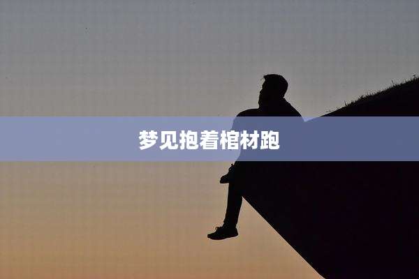 梦见抱着棺材跑