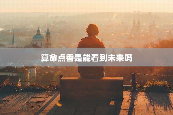 算命点香是能看到未来吗