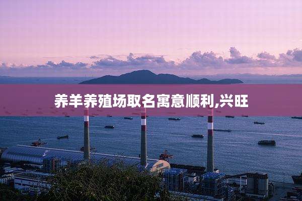 养羊养殖场取名寓意顺利,兴旺