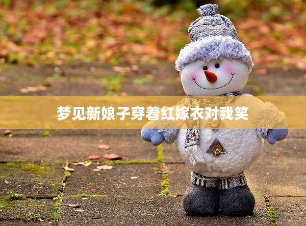 梦见新娘子穿着红嫁衣对我笑