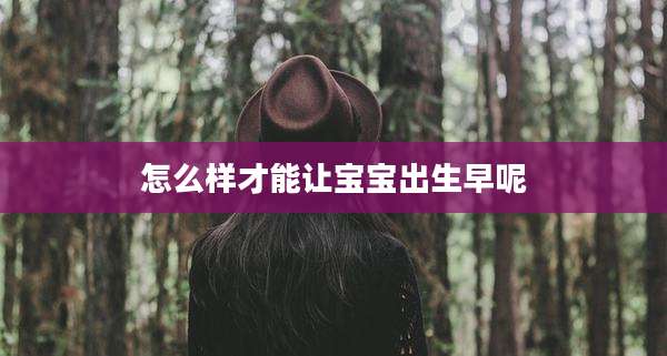 怎么样才能让宝宝出生早呢