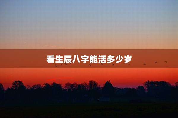 看生辰八字能活多少岁