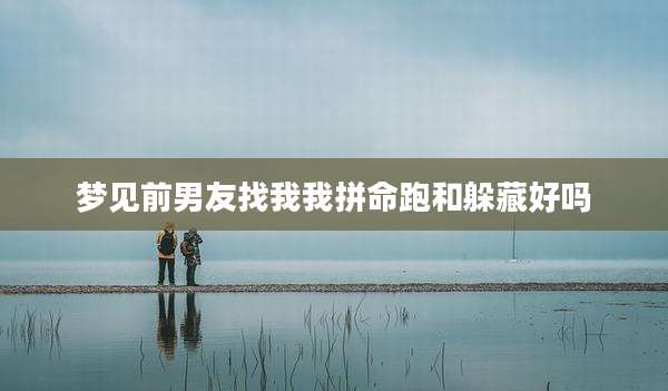 梦见前男友找我我拼命跑和躲藏好吗