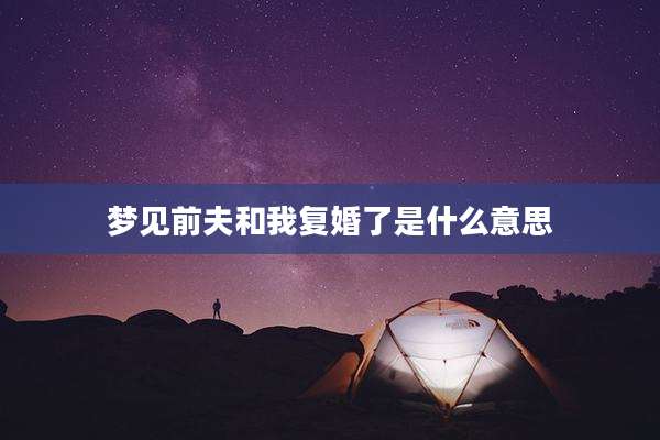 梦见前夫和我复婚了是什么意思